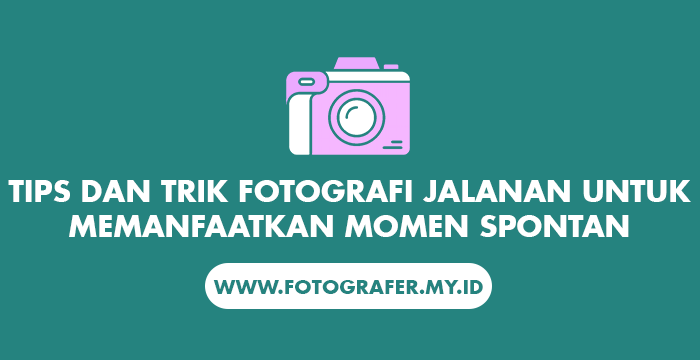 Tips dan Trik Fotografi Jalanan untuk Memanfaatkan Momen Spontan