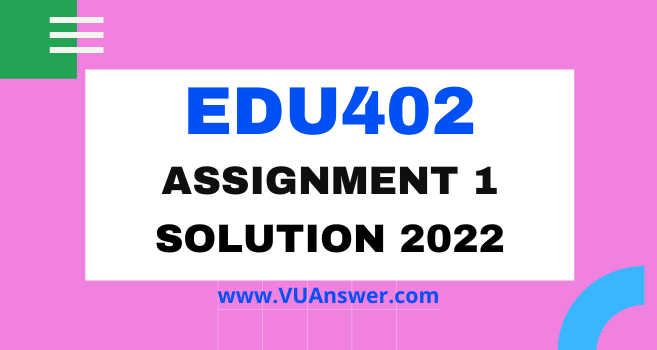 EDU402 Assignment 1 Solution Spring 2022