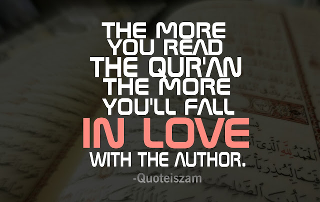 The more you read the Qur'an The more you'll fall in Love with the Author.
