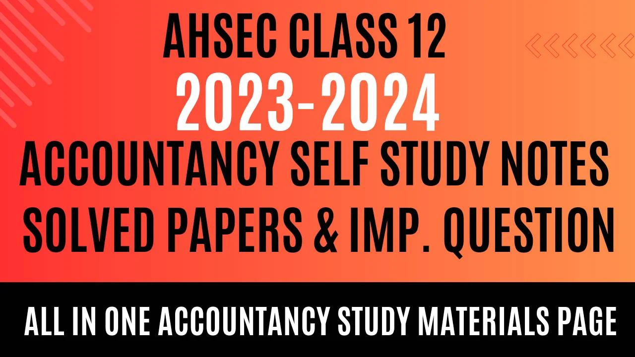 AHSEC CLASS 12 ACCOUNTANCY COMPLETE NOTES AND IMPORTANT QUESTIONS,SOLVED PAPERS (2025 Exam)