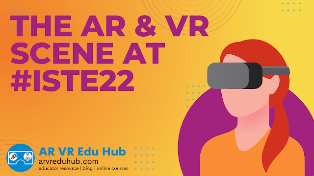 The AR and VR Scene at ISTE 22