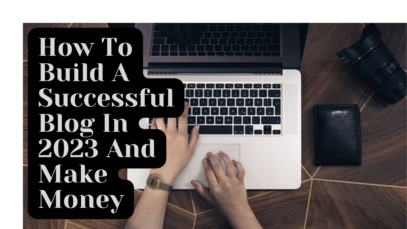 How To Build A Successful Blog In 2023 And Make Money