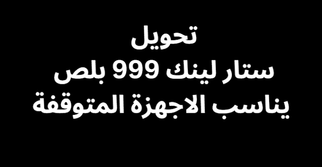 تحويل ستار لينك 999 بلص يناسب الاجهزة المتوقفة