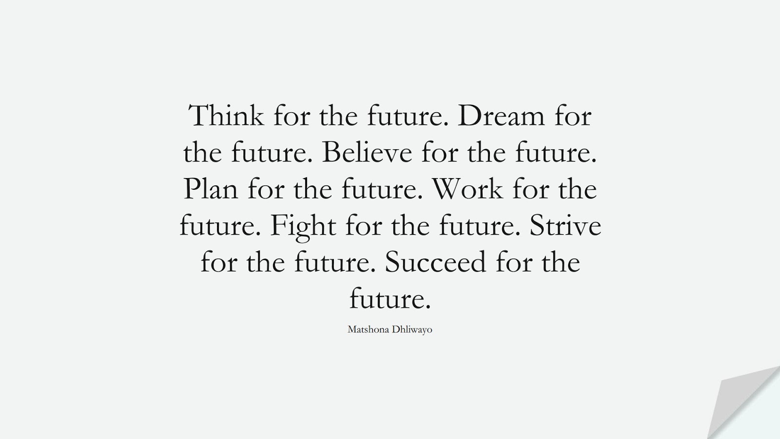 Think for the future. Dream for the future. Believe for the future. Plan for the future. Work for the future. Fight for the future. Strive for the future. Succeed for the future. (Matshona Dhliwayo);  #PerseveranceQuotes