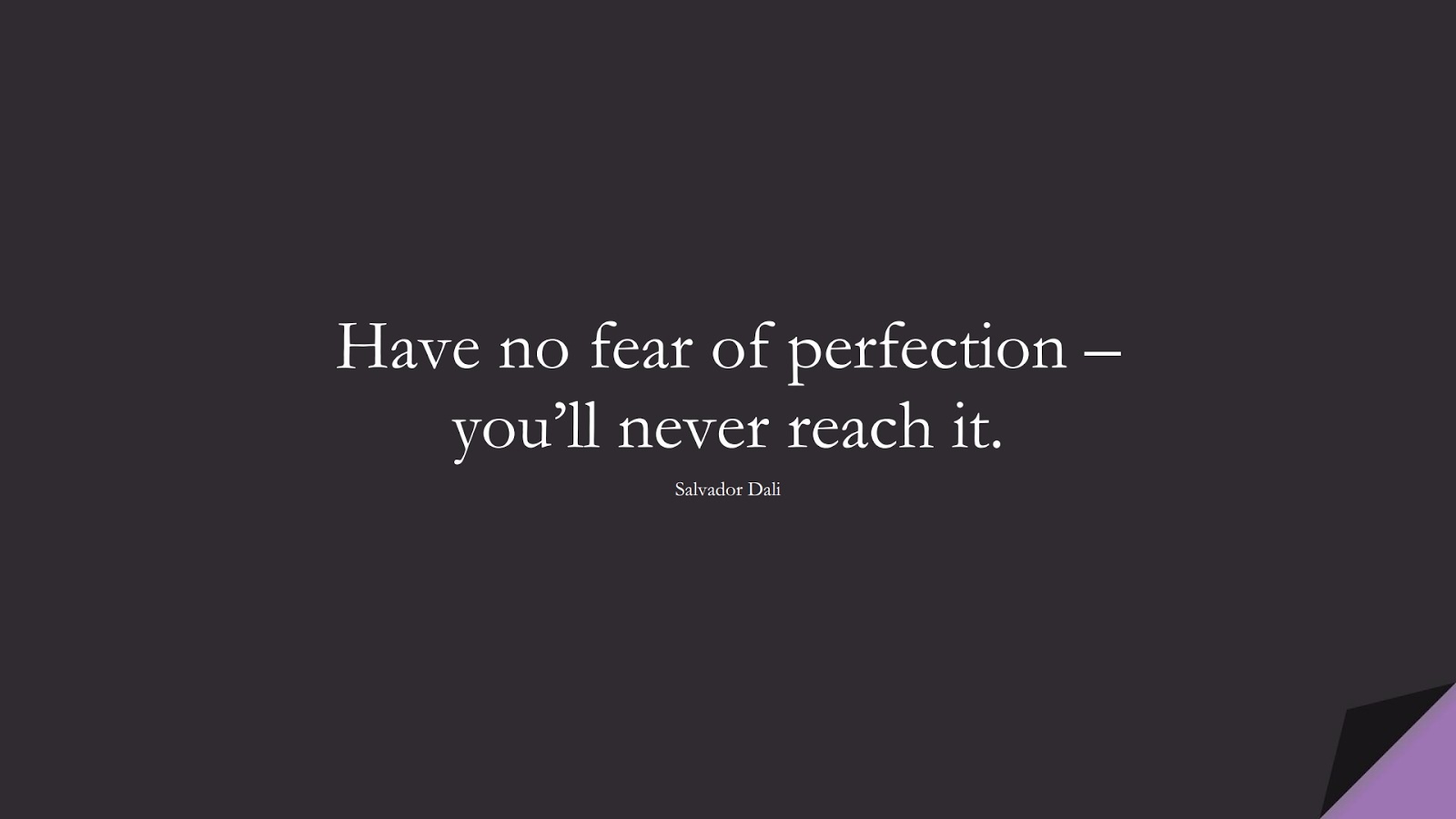 Have no fear of perfection – you’ll never reach it. (Salvador Dali);  #SuccessQuotes