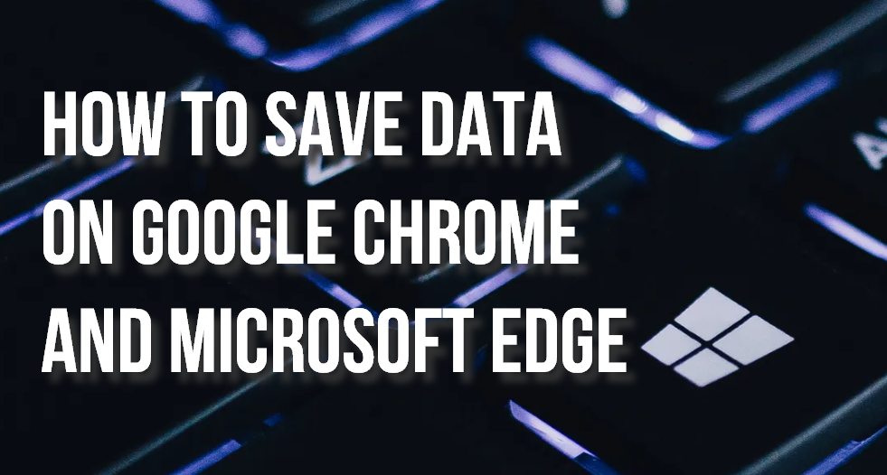 Tips for Saving Data on Google Chrome and Microsoft Edge on Windows 10