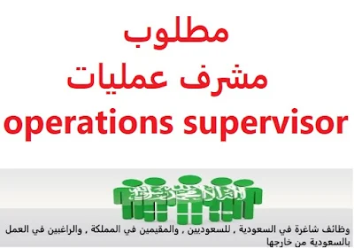 وظائف السعودية مطلوب مشرف عمليات operations supervisor