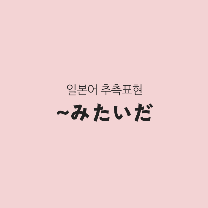 일본어 추측 표현, ~みたいだ ~한 것 같다 일본어 추측 표현, ~みたいだ ~한 것 같다