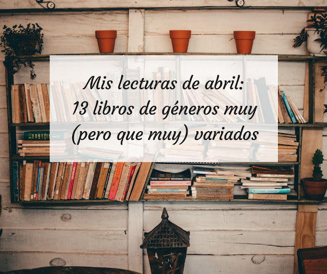 Mis lecturas de abril: 13 libros de géneros muy (pero que muy) variados