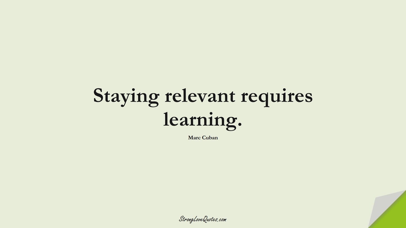 Staying relevant requires learning. (Marc Cuban);  #LearningQuotes