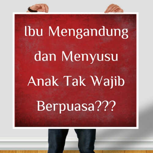 Ibu Mengandung dan Menyusu Anak Tak Wajib Berpuasa???