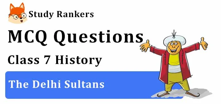 MCQ Questions for Class 7 History: Ch 3 The Delhi Sultans