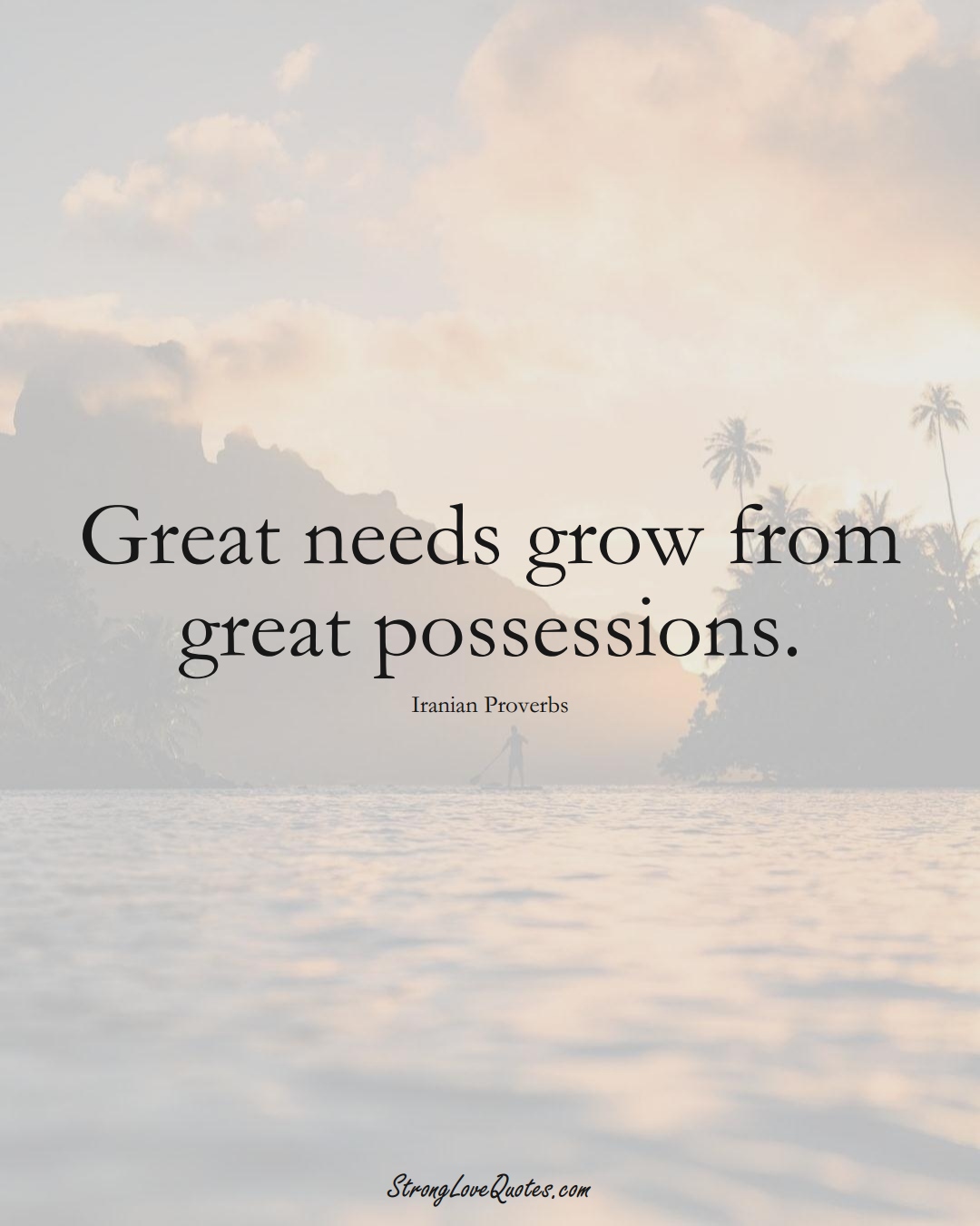Great needs grow from great possessions. (Iranian Sayings);  #MiddleEasternSayings