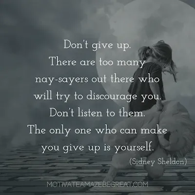 Never Quit Quotes: “Don’t give up. There are too many nay-sayers out there who will try to discourage you. Don’t listen to them. The only one who can make you give up is yourself.” – Sidney Sheldon