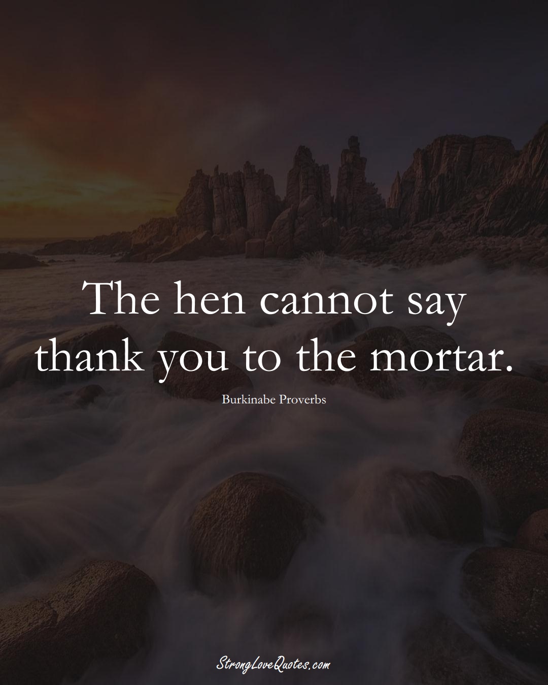 The hen cannot say thank you to the mortar. (Burkinabe Sayings);  #AfricanSayings