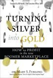 Turning Silver Into Gold -  How to Profit in the New Boomer Marketplace, by Mary Furlong