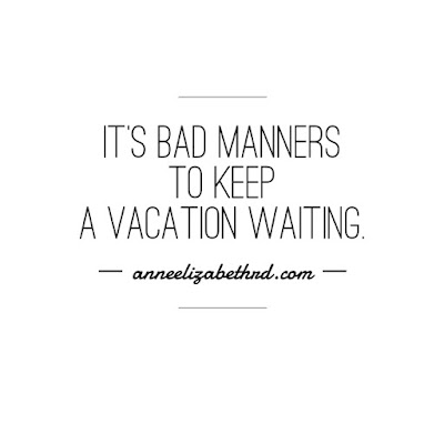 Weekly Wisdom by Anne Elizabeth:  It's bad manners to keep a vacation waiting. 