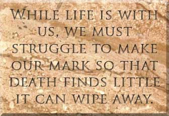 While life is with us, we must struggle to make our mark so that death finds little it can wipe away