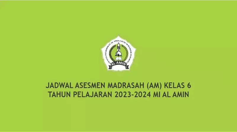 JADWAL ASESMEN MADRASAH (AM) KELAS 6 TAHUN PELAJARAN 2023-2024 MI AL AMIN