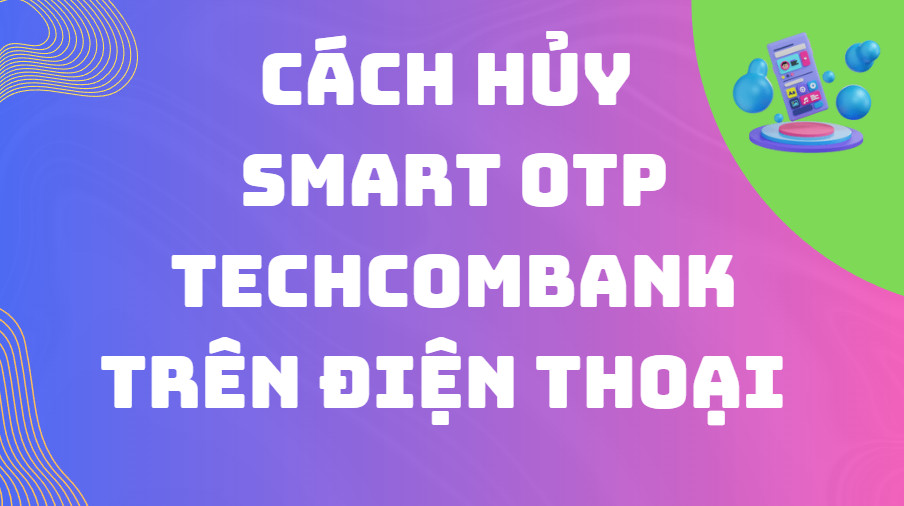 Cách hủy Smart OTP Techcombank trên điện thoại