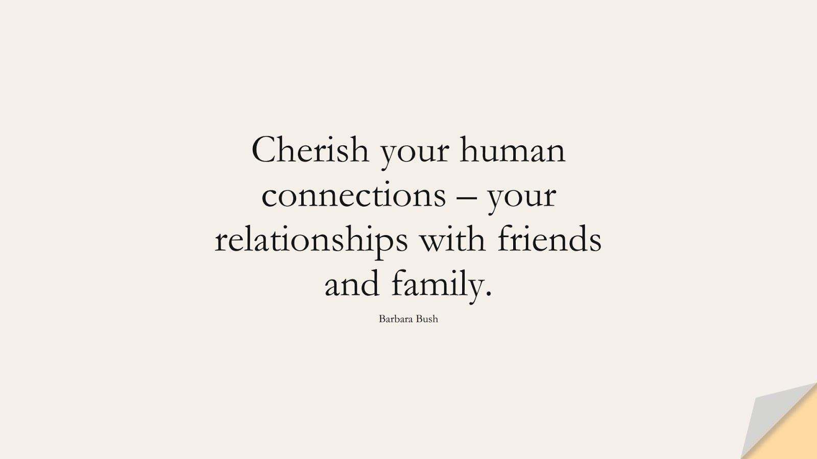 Cherish your human connections – your relationships with friends and family. (Barbara Bush);  #FamilyQuotes