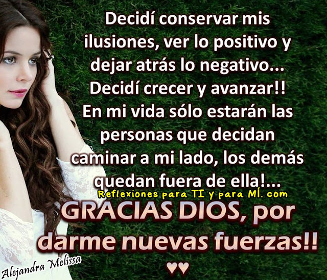 Decidí crecer y avanzar! En mi vida sólo estarán las personas que decidan caminar a mi lado, los demás quedan fuera de ella!