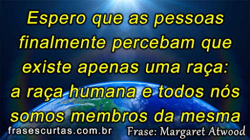 Espero que as pessoas finalmente percebam que existe apenas uma raça: a raça humana e todos nós somos membros da mesma