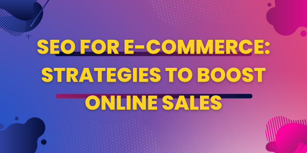SEO for E-commerce: Strategies to Boost Online Sales