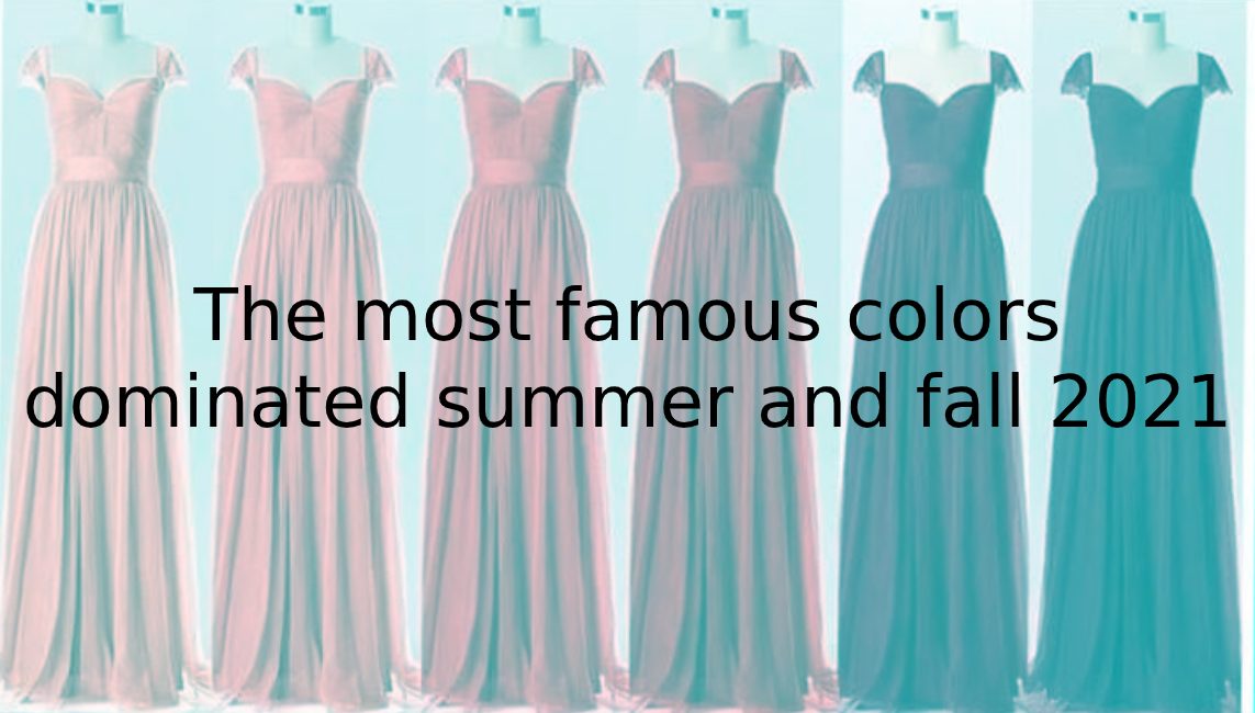 The most famous colors dominated summer and fall 2021 - 2020