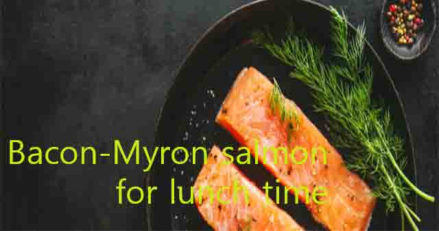 Bacon-Myron salmon for lunch time
