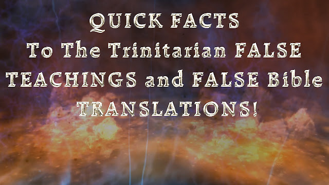 QUICK FACTS To The Trinitarian FALSE TEACHINGS and FALSE Bible TRANSLATIONS!