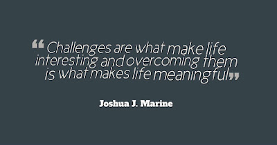 Challenges are what make life interesting and overcoming them is what makes life meaningful."