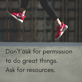 Don't ask for permission to do great things. Ask for resources.