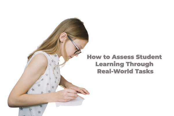 The Power of Authentic Assessment: How to Assess Student Learning Through Real-World Tasks