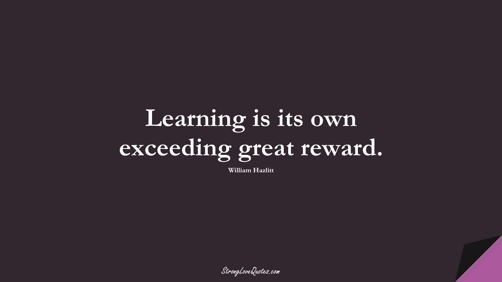 Learning is its own exceeding great reward. (William Hazlitt);  #EducationQuotes