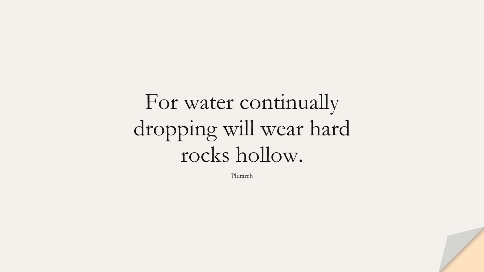 For water continually dropping will wear hard rocks hollow. (Plutarch);  #NeverGiveUpQuotes