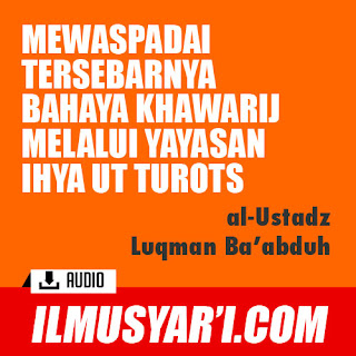 Mewaspadai Tersebarnya Bahaya Khawarij Melalui Yayasan Ihya at Turots - Ustadz Luqman Ba'abduh