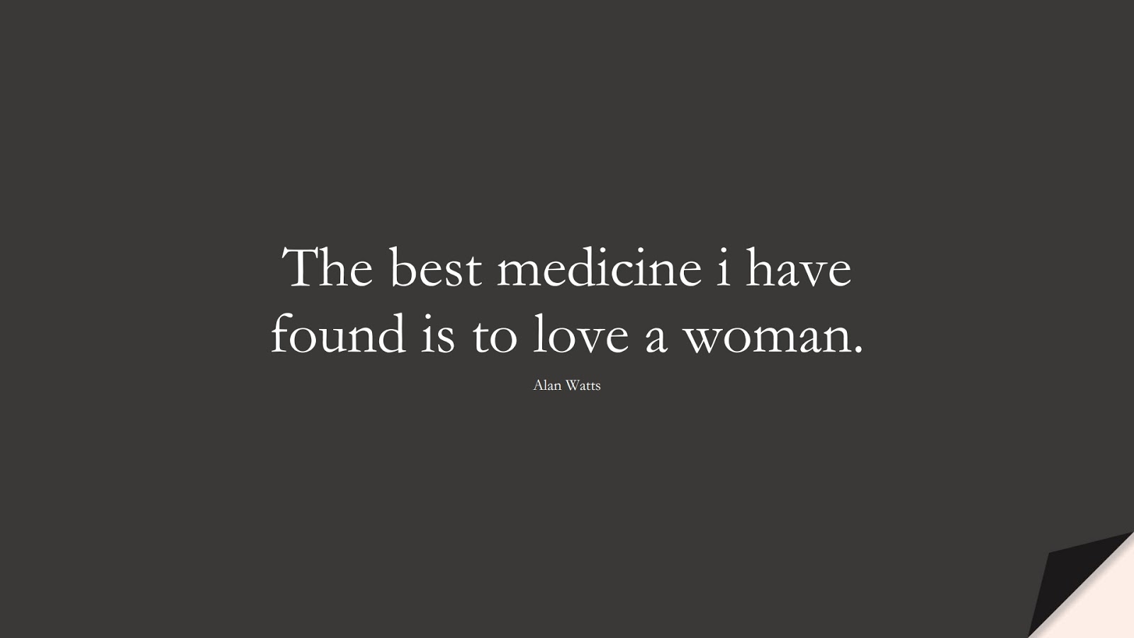 The best medicine i have found is to love a woman. (Alan Watts);  #LoveQuotes