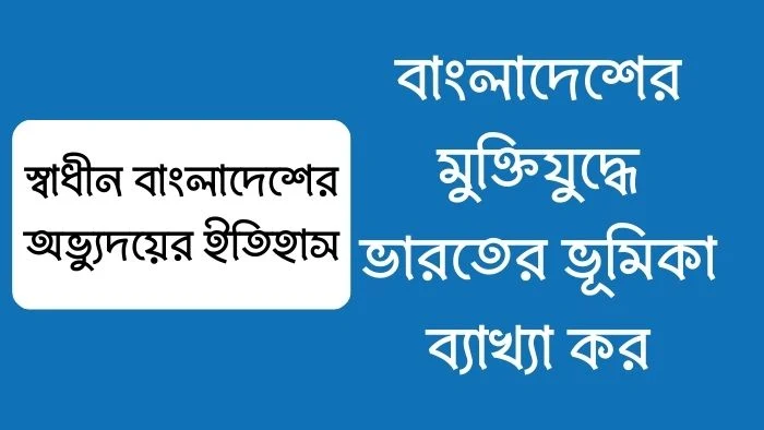 বাংলাদেশের মুক্তিযুদ্ধে ভারতের ভূমিকা ব্যাখ্যা কর