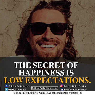 THE SECRET OF HAPPINESS IS LOW EXPECTATIONS.