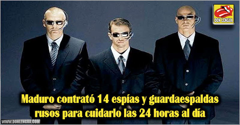 Maduro contrató 14 espías y guardaespaldas rusos para cuidarlo 24 horas al día