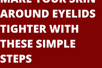 MAKE YOUR SKIN AROUND EYELIDS TIGHTER WITH THESE SIMPLE STEPS