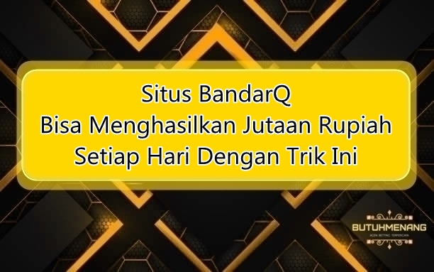 Situs BandarQ Bisa Menghasilkan Jutaan Rupiah Setiap Hari Dengan Trik Ini