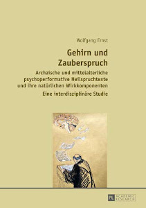 Gehirn und Zauberspruch: Archaische und mittelalterliche psychoperformative Heilspruchtexte und ihre natürlichen Wirkkomponenten- Eine interdisziplinäre Studie