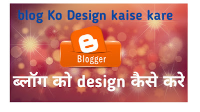 Blogger Blog को design कैसे करें ? 10 important Tips -in Hindi 