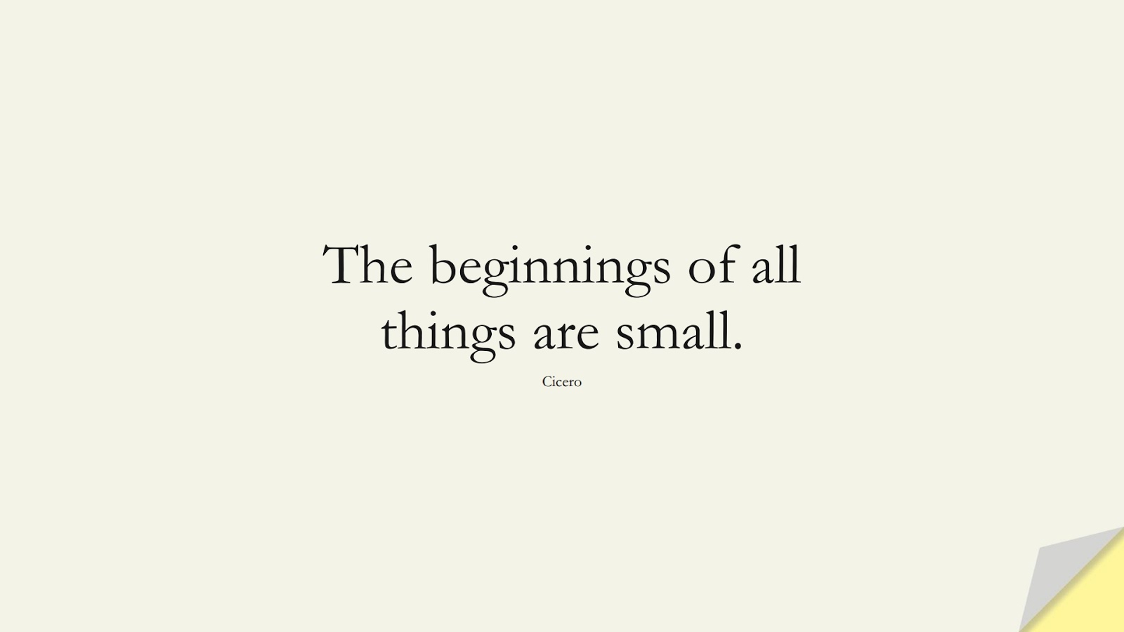 The beginnings of all things are small. (Cicero);  #EncouragingQuotes
