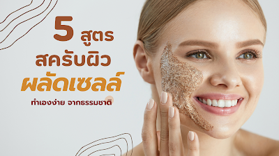 5 สูตรสครับผิวหน้า ผลัดเซลล์ผิวที่ตายแล้วออก ทำเองง่าย  จากธรรมชาติ