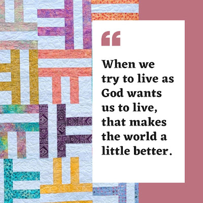 When I try to live as God wants me to live, that makes the world a little better | DevotedQuilter.com