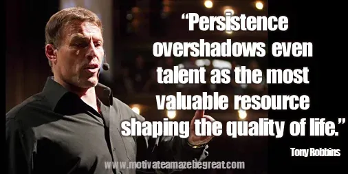 75 Tony Robbins Quotes About Life: “Persistence overshadows even talent as the most valuable resource shaping the quality of life.” Tony Robbins image quote about persistence, resources, talent, work ethic, hard work, patience.