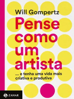 Pense como um Artista: Tenha uma Vida Mais Criativa e Produtiva. Autor: Will Gompertz